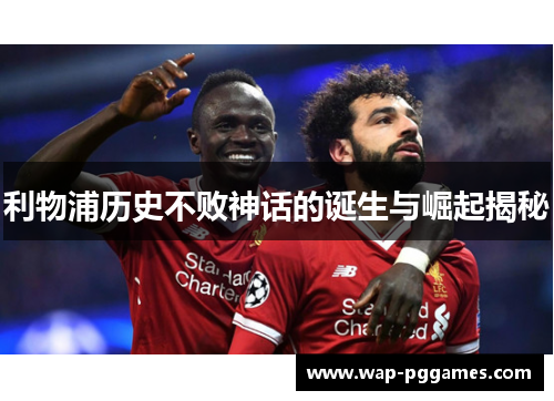 利物浦历史不败神话的诞生与崛起揭秘