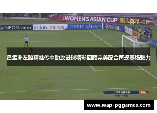 吕孟洲左路精准传中助攻进球精彩回顾完美配合再现赛场魅力