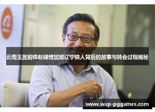 云南玉昆前锋赵健博加盟辽宁铁人背后的故事与转会过程揭秘