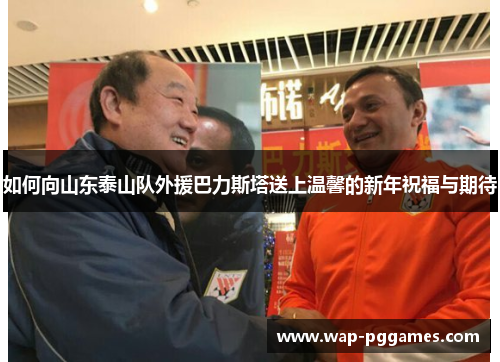 如何向山东泰山队外援巴力斯塔送上温馨的新年祝福与期待