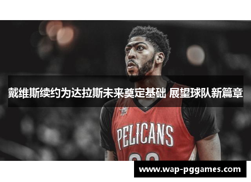 戴维斯续约为达拉斯未来奠定基础 展望球队新篇章