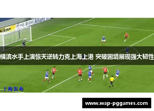 横滨水手上演惊天逆转力克上海上港 突破困境展现强大韧性