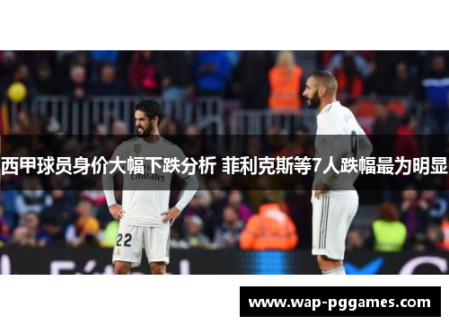 西甲球员身价大幅下跌分析 菲利克斯等7人跌幅最为明显