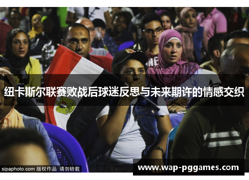 纽卡斯尔联赛败战后球迷反思与未来期许的情感交织
