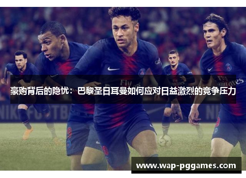 豪购背后的隐忧：巴黎圣日耳曼如何应对日益激烈的竞争压力