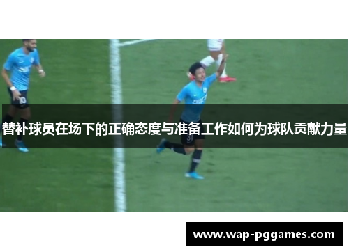 替补球员在场下的正确态度与准备工作如何为球队贡献力量