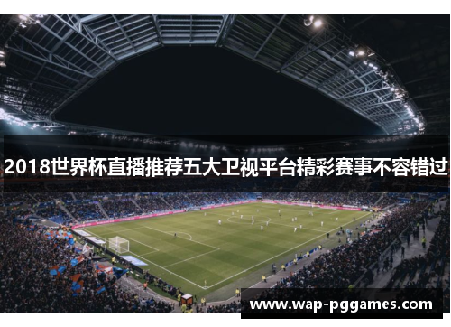 2018世界杯直播推荐五大卫视平台精彩赛事不容错过