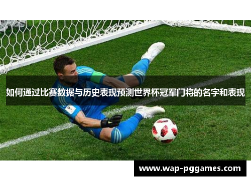 如何通过比赛数据与历史表现预测世界杯冠军门将的名字和表现