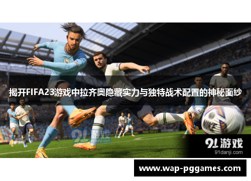 揭开FIFA23游戏中拉齐奥隐藏实力与独特战术配置的神秘面纱